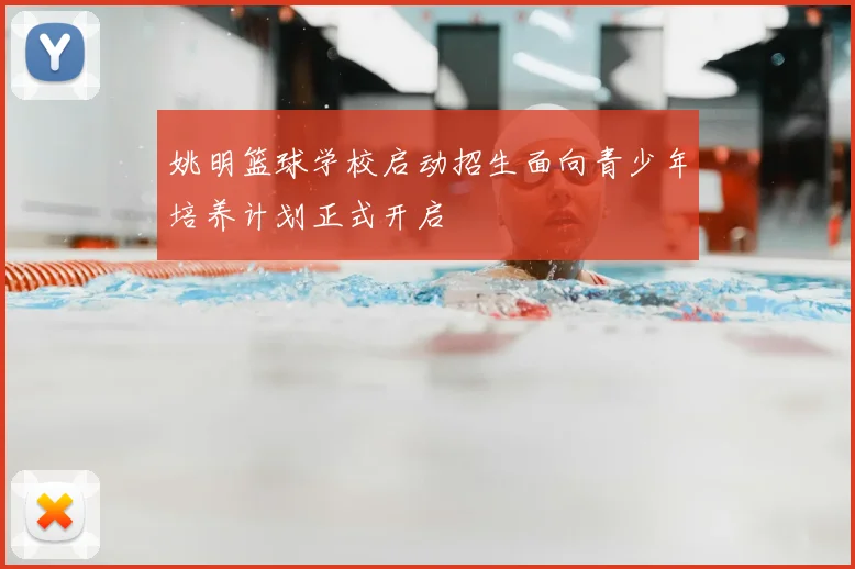 姚明篮球学校启动招生面向青少年培养计划正式开启