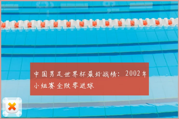 中国男足世界杯最好战绩:2002年小组赛全败零进球