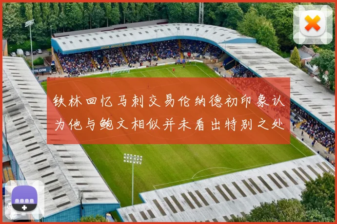 铁林回忆马刺交易伦纳德初印象认为他与鲍文相似并未看出特别之处