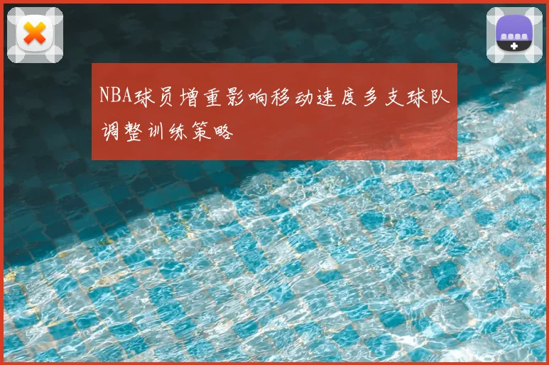 NBA球员增重影响移动速度多支球队调整训练策略