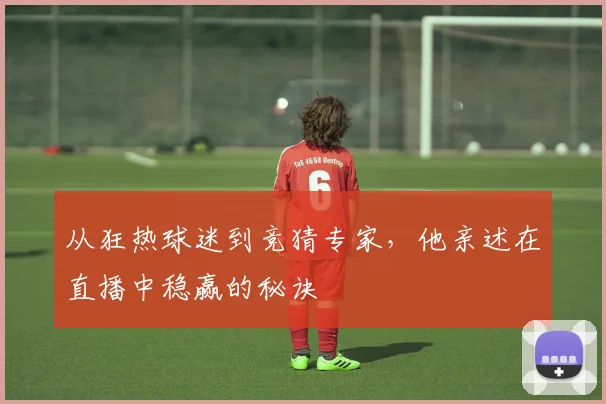 从狂热球迷到竞猜专家,他亲述在直播中稳赢的秘诀