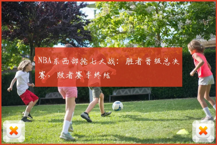 NBA东西部抢七大战:胜者晋级总决赛,败者赛季终结