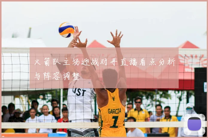 火箭队主场迎战对手直播看点分析与阵容调整