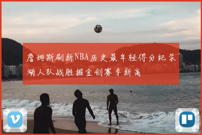 詹姆斯刷新NBA历史最年轻得分纪录湖人队战胜掘金创赛季新高
