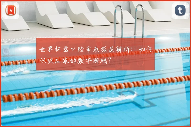 世界杯盘口赔率表深度解析:如何识破庄家的数字游戏?