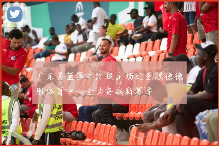 广东男篮第二阶段主场迁至顺德德胜体育中心全力备战新赛季