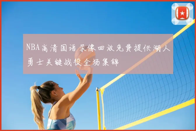 NBA高清国语录像回放免费提供湖人勇士关键战役全场集锦