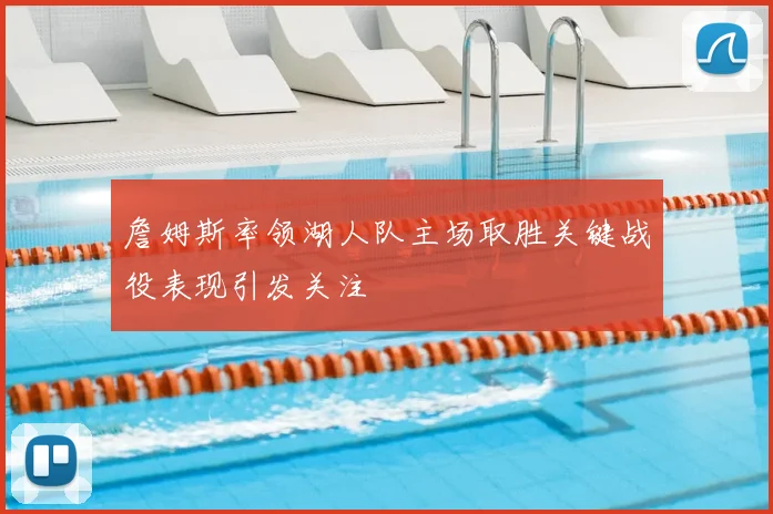 詹姆斯率领湖人队主场取胜关键战役表现引发关注