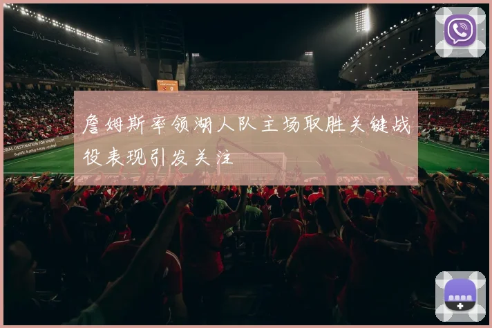 詹姆斯率领湖人队主场取胜关键战役表现引发关注