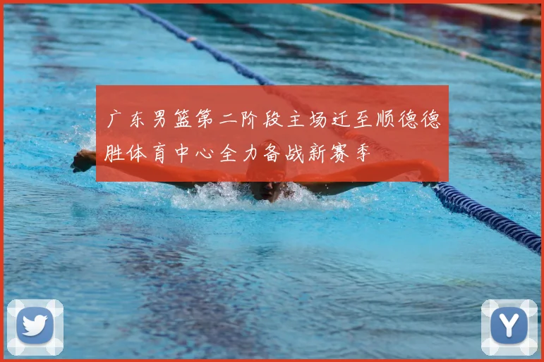 广东男篮第二阶段主场迁至顺德德胜体育中心全力备战新赛季