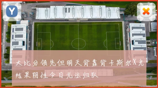 大比分领先但明天背靠背卡斯尔X光结果阴性今日无法归队