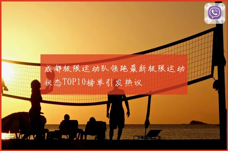 成都极限运动队领跑最新极限运动状态TOP10榜单引发热议