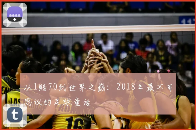 从1赔70到世界之巅：2018年最不可思议的足球童话