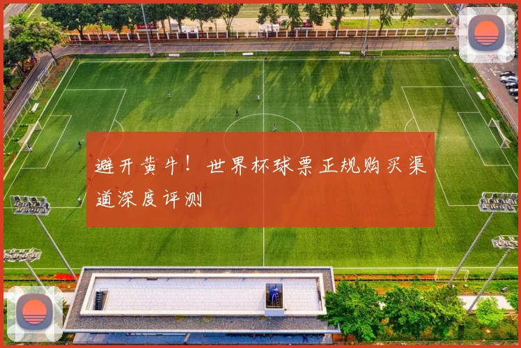 避开黄牛!世界杯球票正规购买渠道深度评测