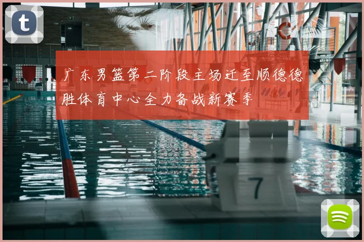 广东男篮第二阶段主场迁至顺德德胜体育中心全力备战新赛季