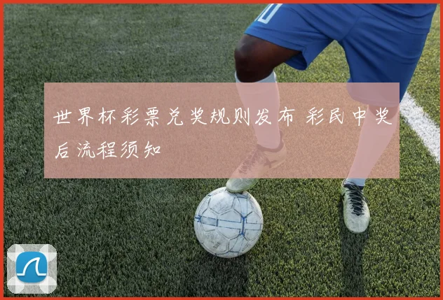 世界杯彩票兑奖规则发布 彩民中奖后流程须知