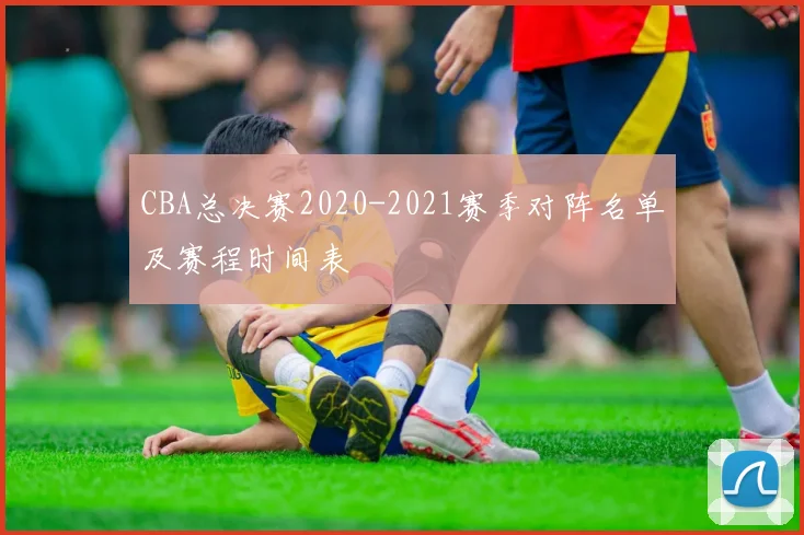 CBA总决赛2020-2021赛季对阵名单及赛程时间表