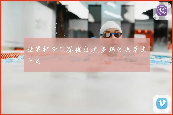 世界杯今日赛程出炉 多场对决看点十足