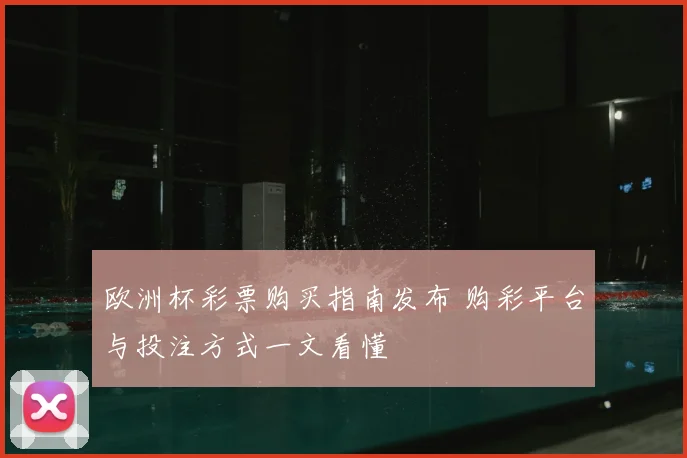 欧洲杯彩票购买指南发布 购彩平台与投注方式一文看懂