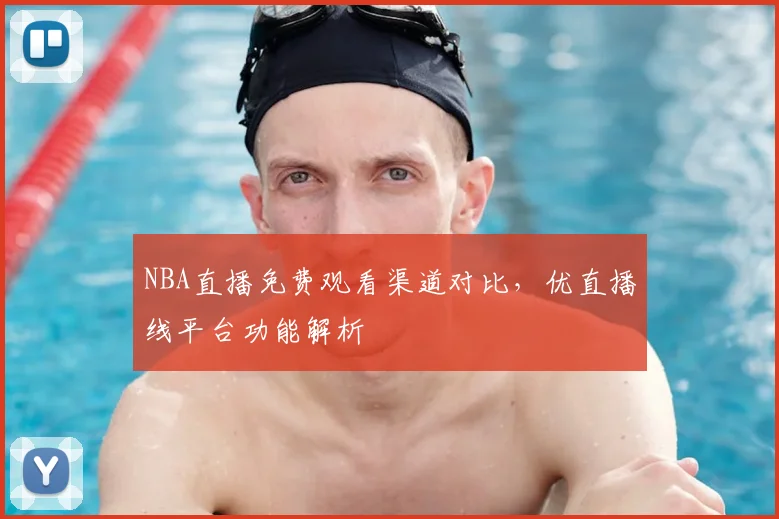NBA直播免费观看渠道对比,优直播线平台功能解析