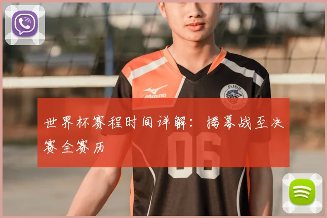 世界杯赛程时间详解：揭幕战至决赛全赛历