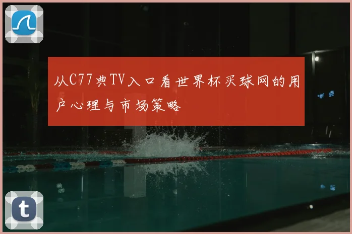 从C77典TV入口看世界杯买球网的用户心理与市场策略