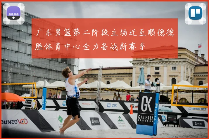 广东男篮第二阶段主场迁至顺德德胜体育中心全力备战新赛季