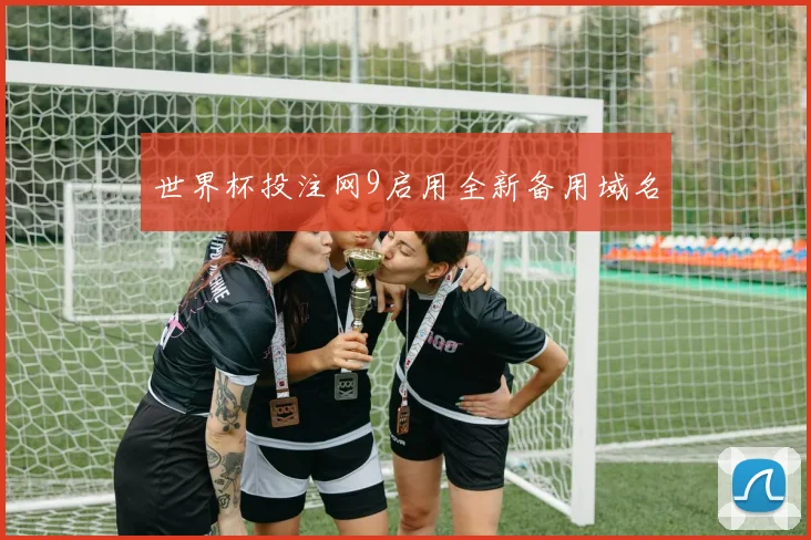 世界杯投注网9启用全新备用域名