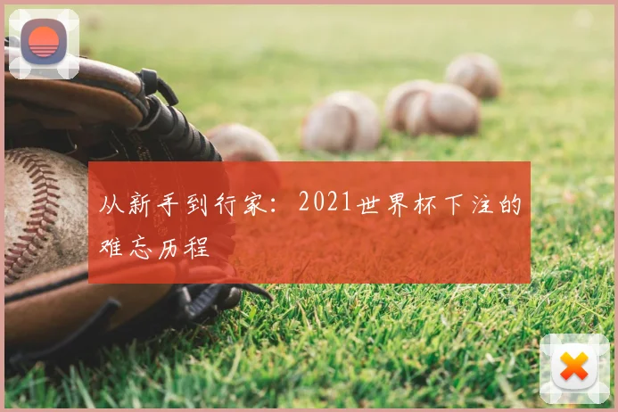从新手到行家:2021世界杯下注的难忘历程