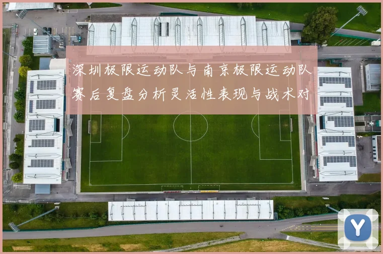 深圳极限运动队与南京极限运动队赛后复盘分析灵活性表现与战术对比