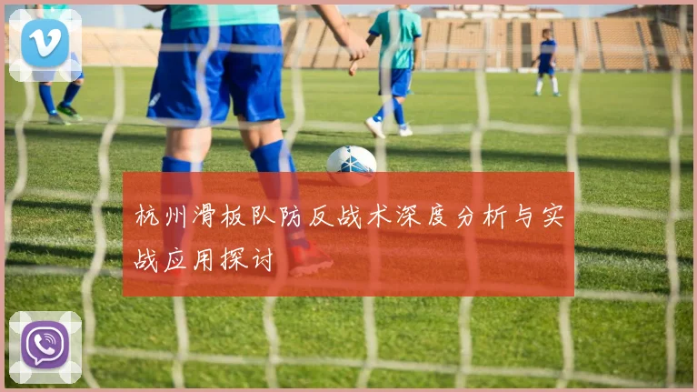 杭州滑板队防反战术深度分析与实战应用探讨