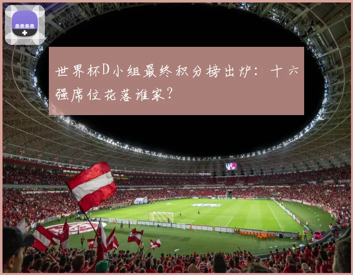 世界杯D小组最终积分榜出炉:十六强席位花落谁家?