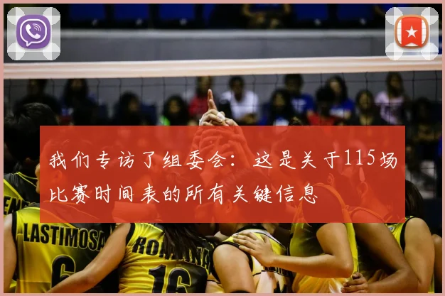 我们专访了组委会:这是关于115场比赛时间表的所有关键信息