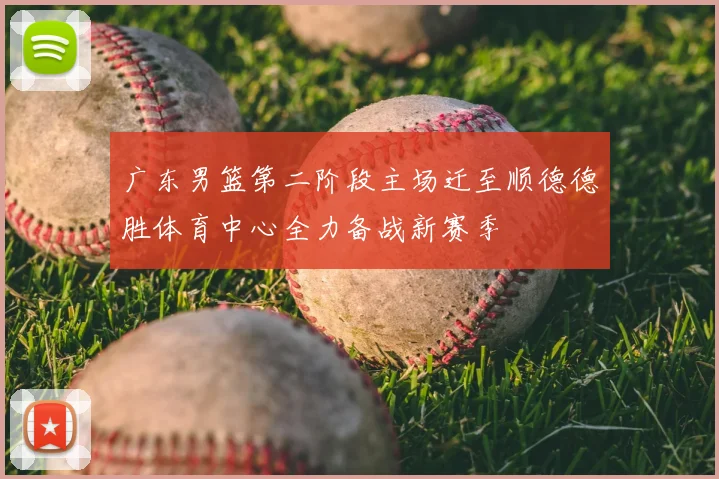 广东男篮第二阶段主场迁至顺德德胜体育中心全力备战新赛季