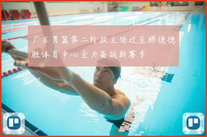 广东男篮第二阶段主场迁至顺德德胜体育中心全力备战新赛季