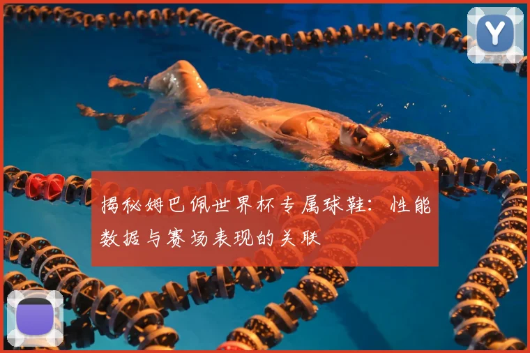 揭秘姆巴佩世界杯专属球鞋:性能数据与赛场表现的关联