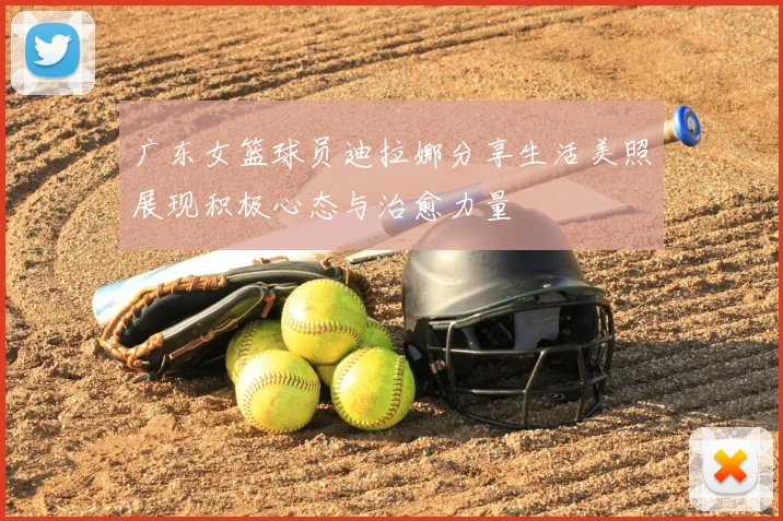 广东女篮球员迪拉娜分享生活美照展现积极心态与治愈力量