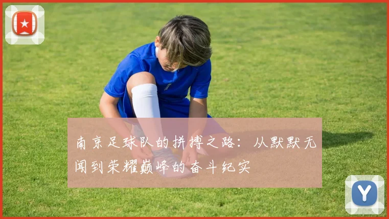南京足球队的拼搏之路:从默默无闻到荣耀巅峰的奋斗纪实