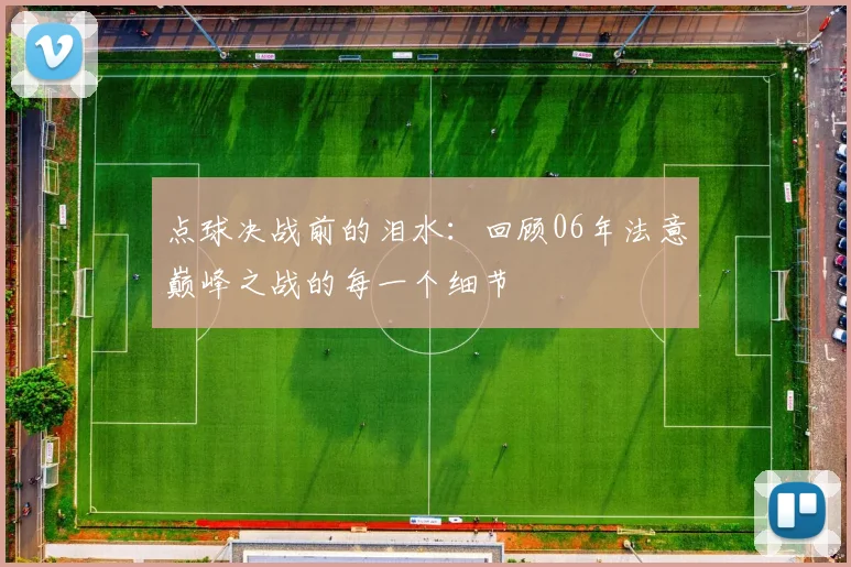 点球决战前的泪水:回顾06年法意巅峰之战的每一个细节
