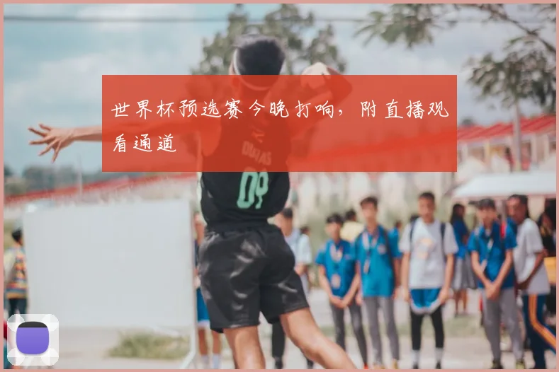 世界杯预选赛今晚打响,附直播观看通道