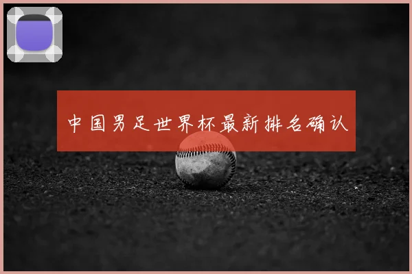 中国男足世界杯最新排名确认
