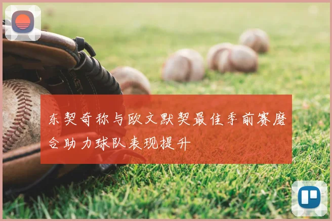 东契奇称与欧文默契最佳季前赛磨合助力球队表现提升