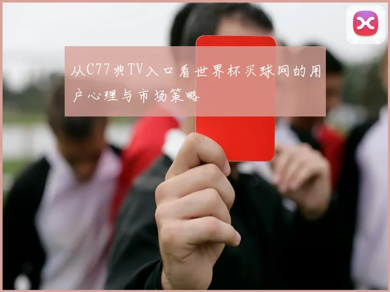 从C77典TV入口看世界杯买球网的用户心理与市场策略