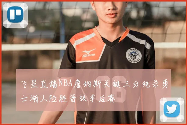 飞星直播NBA詹姆斯关键三分绝杀勇士湖人险胜晋级季后赛