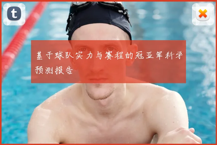 基于球队实力与赛程的冠亚军科学预测报告