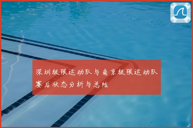 深圳极限运动队与南京极限运动队赛后状态分析与总结