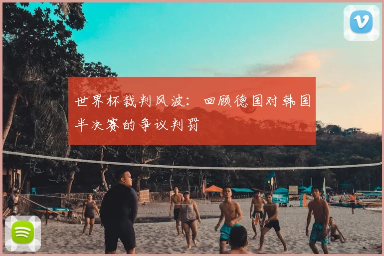 世界杯裁判风波:回顾德国对韩国半决赛的争议判罚
