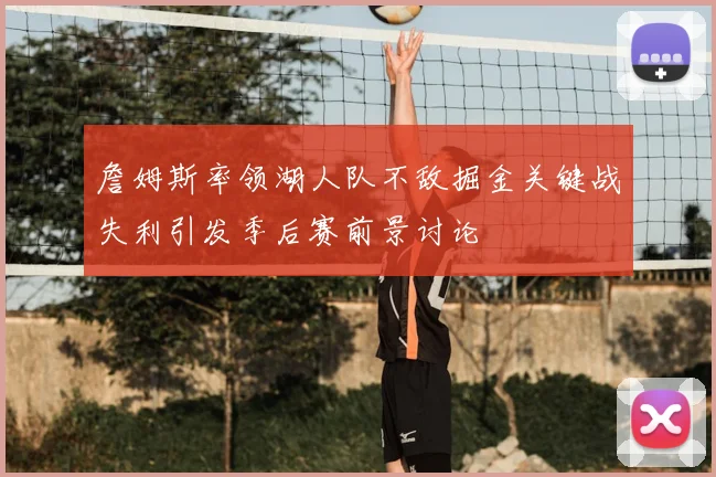 詹姆斯率领湖人队不敌掘金关键战失利引发季后赛前景讨论