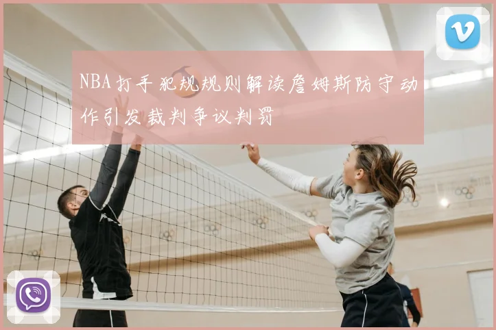 NBA打手犯规规则解读詹姆斯防守动作引发裁判争议判罚