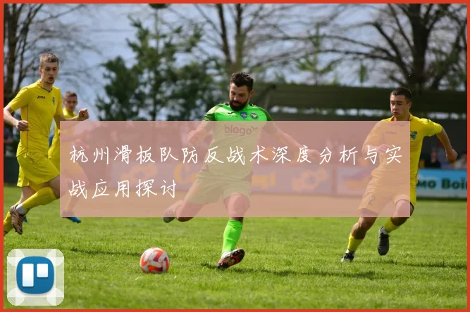 杭州滑板队防反战术深度分析与实战应用探讨